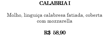 CALABRIA I Molho, linguiça calabresa fatiada, coberta com mozzarella R$ 58,90 