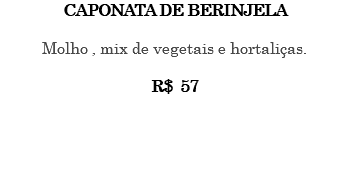 CAPONATA DE BERINJELA Molho , mix de vegetais e hortaliças. R$ 57 