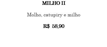 MILHO II Molho, catupiry e milho R$ 58,90 
