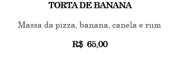 Torta de banana Massa da pizza, banana, canela e rum R$ 65,00 