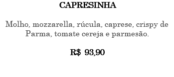 Capresinha Molho, mozzarella, rúcula, caprese, crispy de Parma, tomate cereja e parmesão. R$ 93,90 