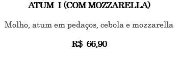 Atum I (com mozzarella) Molho, atum em pedaços, cebola e mozzarella R$ 66,90 