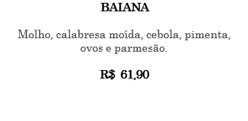 BAIANA Molho, calabresa moída, cebola, pimenta, ovos e parmesão. R$ 61,90 