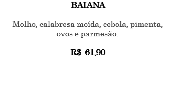BAIANA Molho, calabresa moída, cebola, pimenta, ovos e parmesão. R$ 61,90 