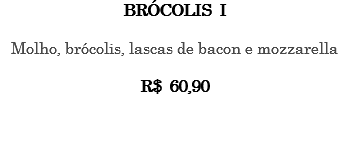 BRÓCOLIS I Molho, brócolis, lascas de bacon e mozzarella R$ 60,90 