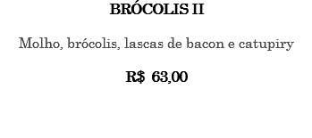 BRÓCOLIS II Molho, brócolis, lascas de bacon e catupiry R$ 63,00 