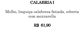 CALABRIA I Molho, linguiça calabresa fatiada, coberta com mozzarella R$ 61,90 