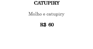 CATUPIRY Molho e catupiry R$ 60 
