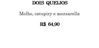 DOIS QUEIJOS Molho, catupiry e mozzarella R$ 64,90 