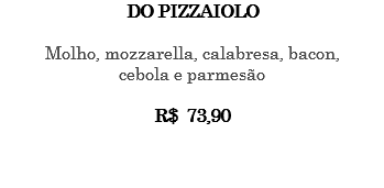 DO PIZZAIOLO Molho, mozzarella, calabresa, bacon, cebola e parmesão R$ 73,90 