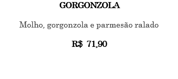 GORGONZOLA Molho, gorgonzola e parmesão ralado R$ 71,90 