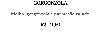 GORGONZOLA Molho, gorgonzola e parmesão ralado R$ 71,90 