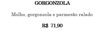GORGONZOLA Molho, gorgonzola e parmesão ralado R$ 71,90 