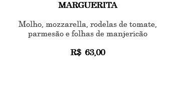 MARGUERITA Molho, mozzarella, rodelas de tomate, parmesão e folhas de manjericão R$ 63,00 