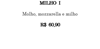 MILHO I Molho, mozzarella e milho R$ 60,90 
