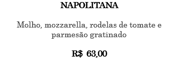 NAPOLITANA Molho, mozzarella, rodelas de tomate e parmesão gratinado R$ 63,00 