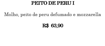 PEITO DE PERU I Molho, peito de peru defumado e mozzarella R$ 63,90 