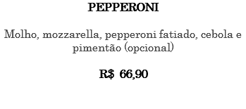 PEPPERONI Molho, mozzarella, pepperoni fatiado, cebola e pimentão (opcional) R$ 66,90 
