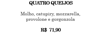 QUATRO QUEIJOS Molho, catupiry, mozzarella, provolone e gorgonzola R$ 71,90 