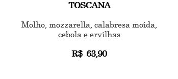 TOSCANA Molho, mozzarella, calabresa moída, cebola e ervilhas R$ 63,90 