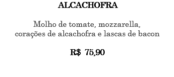 ALCACHOFRA Molho de tomate, mozzarella, corações de alcachofra e lascas de bacon R$ 75,90 