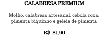CALABRESA PREMIUM Molho, calabresa artesanal, cebola roxa, pimenta biquinho e geleia de pimenta R$ 81,90 