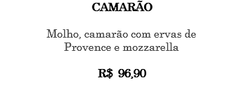 CAMARÃO Molho, camarão com ervas de Provence e mozzarella R$ 96,90 