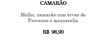 CAMARÃO Molho, camarão com ervas de Provence e mozzarella R$ 96,90 