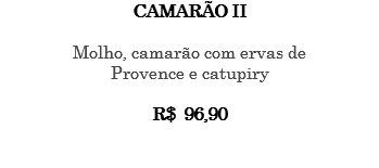 CAMARÃO II Molho, camarão com ervas de Provence e catupiry R$ 96,90 