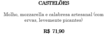 CASTELÕES Molho, mozzarella e calabresa artesanal (com ervas, levemente picantes) R$ 71,90 