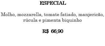 ESPECIAL Molho, mozzarella, tomate fatiado, manjericão, rúcula e pimenta biquinho R$ 66,90 