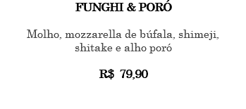 FUNGHI & PORÓ Molho, mozzarella de búfala, shimeji, shitake e alho poró R$ 79,90 
