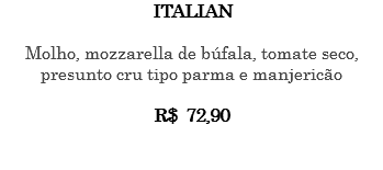 ITALIAN Molho, mozzarella de búfala, tomate seco, presunto cru tipo parma e manjericão R$ 72,90 
