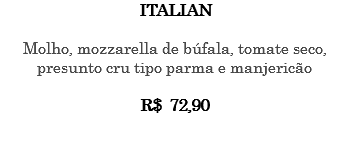 ITALIAN Molho, mozzarella de búfala, tomate seco, presunto cru tipo parma e manjericão R$ 72,90 