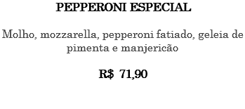 PEPPERONI ESPECIAL Molho, mozzarella, pepperoni fatiado, geleia de pimenta e manjericão R$ 71,90 