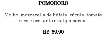 POMODORO Molho, mozzarella de búfala, rúcula, tomate seco e presunto cru tipo parma R$ 69,90 