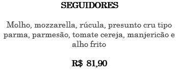 SEGUIDORES Molho, mozzarella, rúcula, presunto cru tipo parma, parmesão, tomate cereja, manjericão e alho frito R$ 81,90 