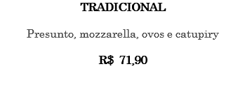 TRADICIONAL Presunto, mozzarella, ovos e catupiry R$ 71,90 