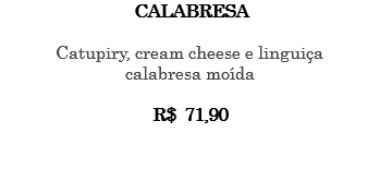 CALABRESA Catupiry, cream cheese e linguiça calabresa moída R$ 71,90 