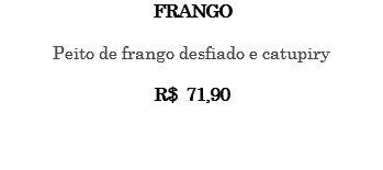 FRANGO Peito de frango desfiado e catupiry R$ 71,90 