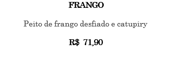 FRANGO Peito de frango desfiado e catupiry R$ 71,90 