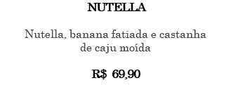 NUTELLA Nutella, banana fatiada e castanha de caju moída R$ 69,90 