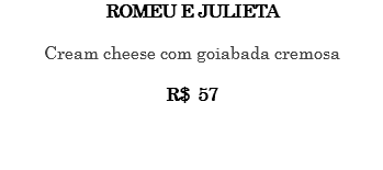ROMEU E JULIETA Cream cheese com goiabada cremosa R$ 57 