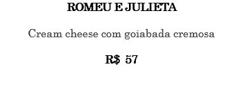 ROMEU E JULIETA Cream cheese com goiabada cremosa R$ 57 
