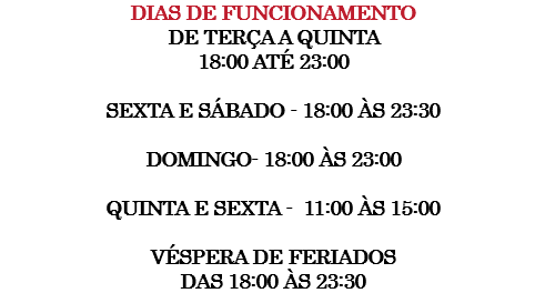 Dias de funcionamento de terça a quinta 18:00 até 23:00 sexta e sábado - 18:00 às 23:30 Domingo- 18:00 às 23:00 Quinta e sexta - 11:00 às 15:00 Véspera de feriados das 18:00 às 23:30