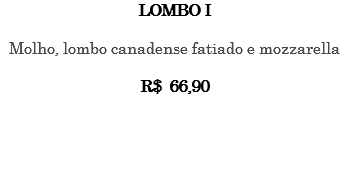 LOMBO I Molho, lombo canadense fatiado e mozzarella R$ 66,90 