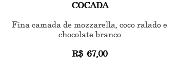 Cocada Fina camada de mozzarella, coco ralado e chocolate branco R$ 67,00 