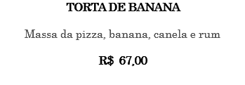 Torta de banana Massa da pizza, banana, canela e rum R$ 67,00 