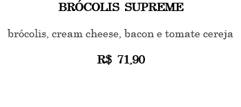 Brócolis Supreme brócolis, cream cheese, bacon e tomate cereja R$ 71,90 