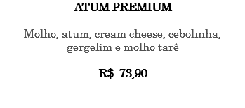 Atum Premium Molho, atum, cream cheese, cebolinha, gergelim e molho tarê R$ 73,90 